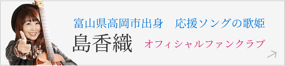 富山県高岡市出身　応援ソングの歌姫 島香織オフィシャルファンクラブ